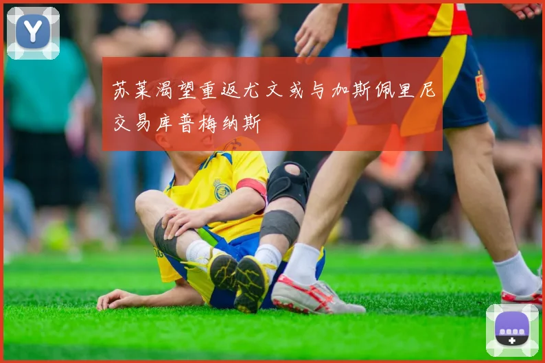 苏莱渴望重返尤文或与加斯佩里尼交易库普梅纳斯