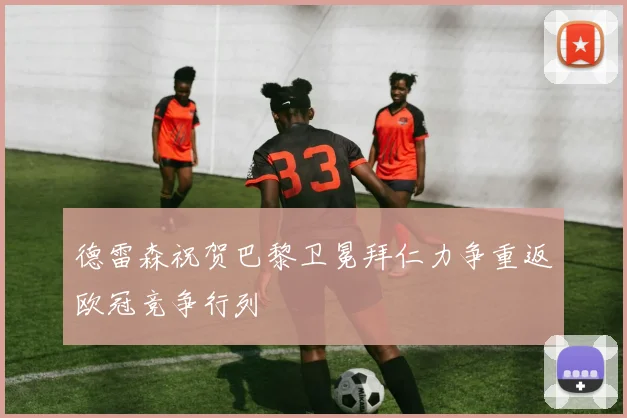 德雷森祝贺巴黎卫冕拜仁力争重返欧冠竞争行列