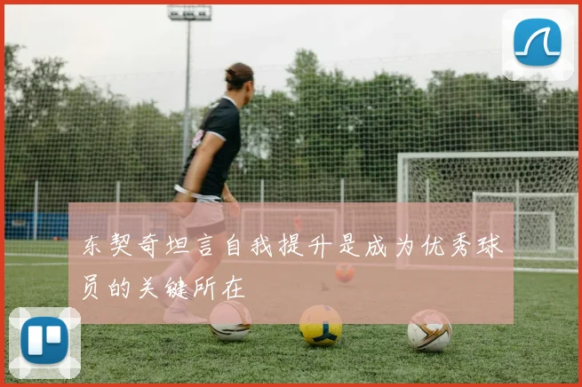 东契奇坦言自我提升是成为优秀球员的关键所在