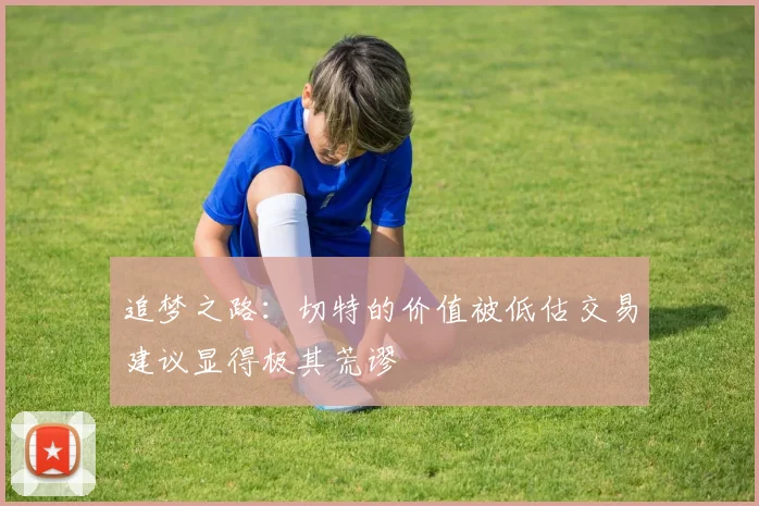 追梦之路：切特的价值被低估交易建议显得极其荒谬