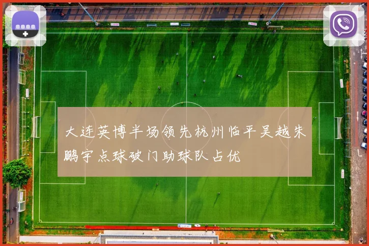 大连英博半场领先杭州临平吴越朱鹏宇点球破门助球队占优
