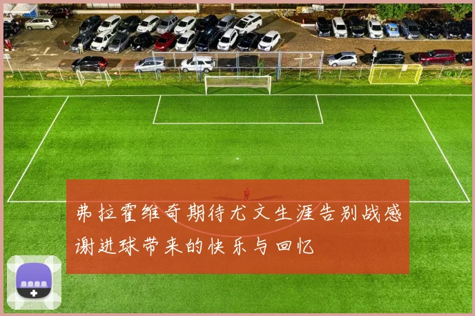 弗拉霍维奇期待尤文生涯告别战感谢进球带来的快乐与回忆